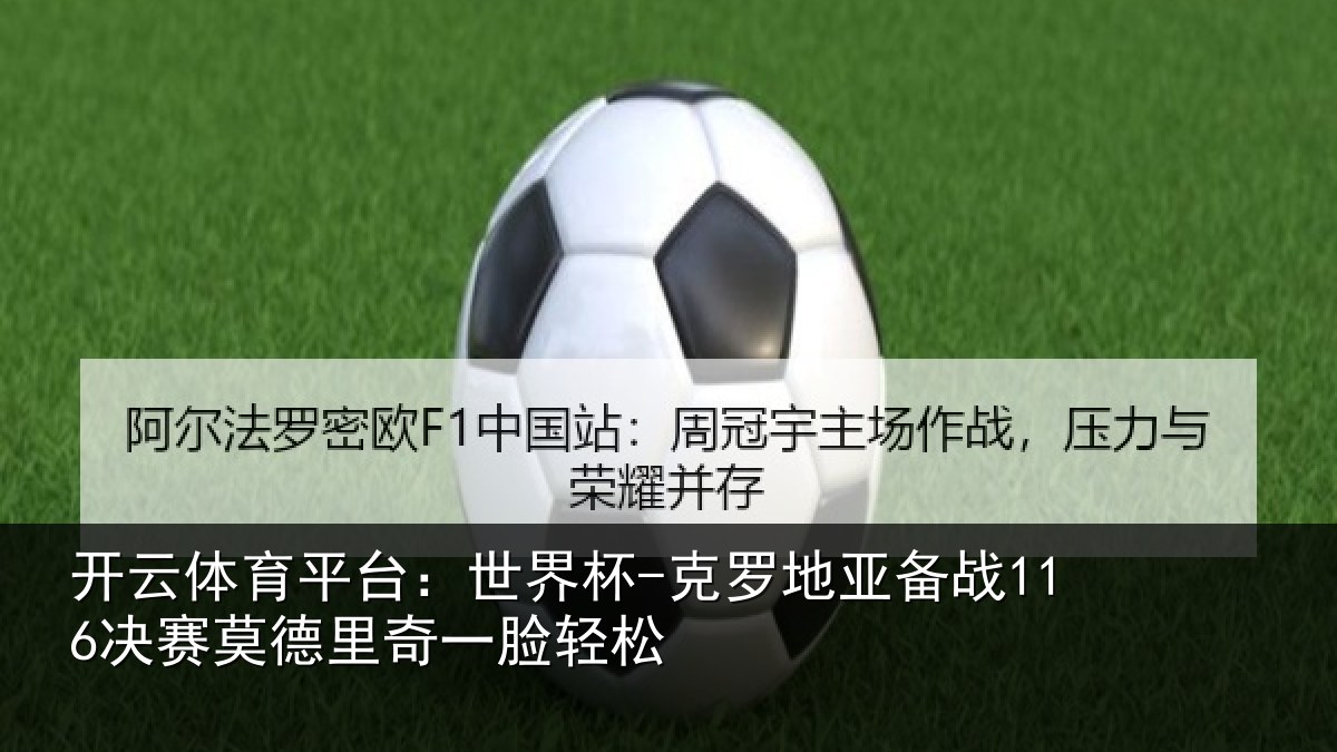 开云体育平台:世界杯-克罗地亚备战116决赛莫德里奇一脸轻松