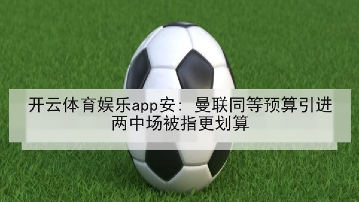 开云体育娱乐app安: 曼联同等预算引进两中场被指更划算