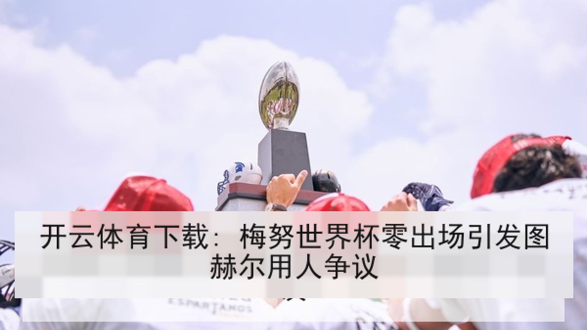 开云体育下载: 梅努世界杯零出场引发图赫尔用人争议