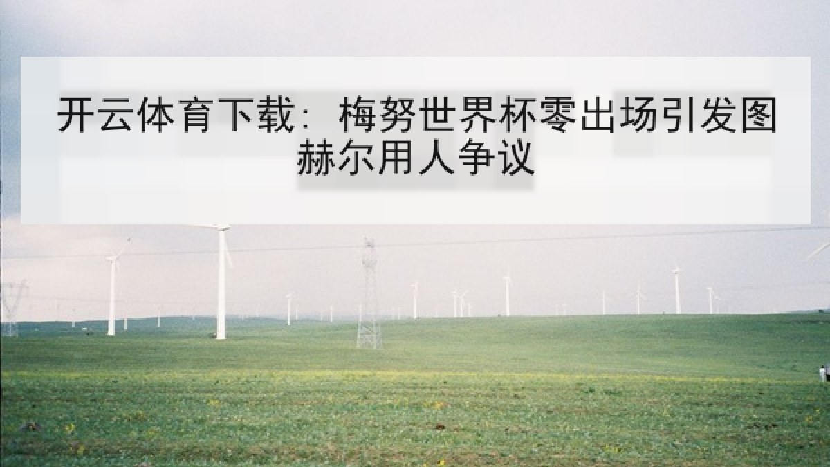 开云体育下载: 梅努世界杯零出场引发图赫尔用人争议
