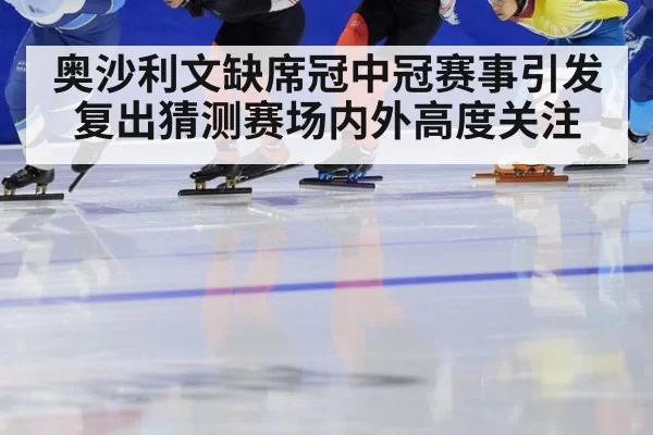 奥沙利文缺席冠中冠赛事引发复出猜测赛场内外高度关注
