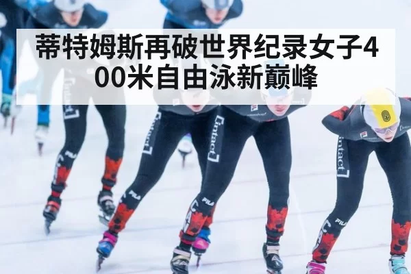 蒂特姆斯再破世界纪录女子400米自由泳新巅峰